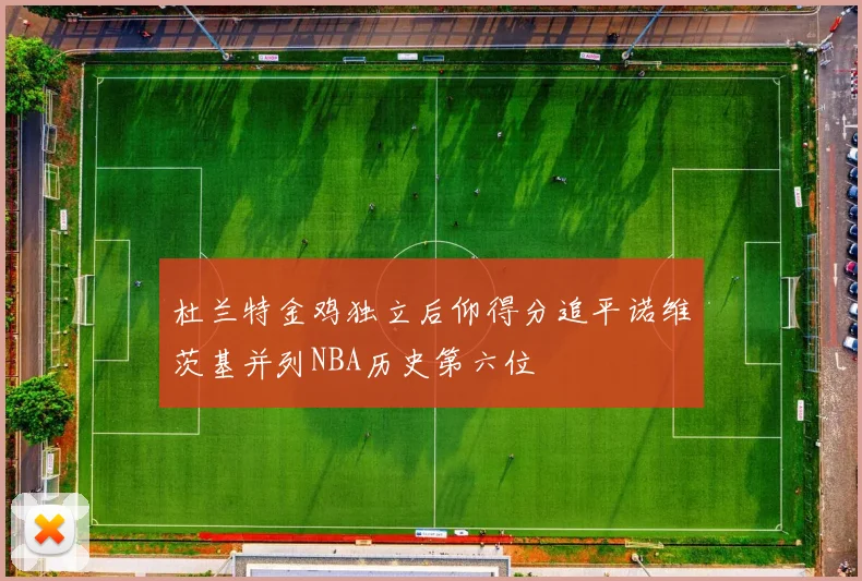杜兰特金鸡独立后仰得分追平诺维茨基并列NBA历史第六位