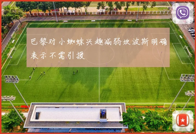 巴黎对小蜘蛛兴趣减弱坎波斯明确表示不需引援